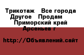 Трикотаж - Все города Другое » Продам   . Приморский край,Арсеньев г.